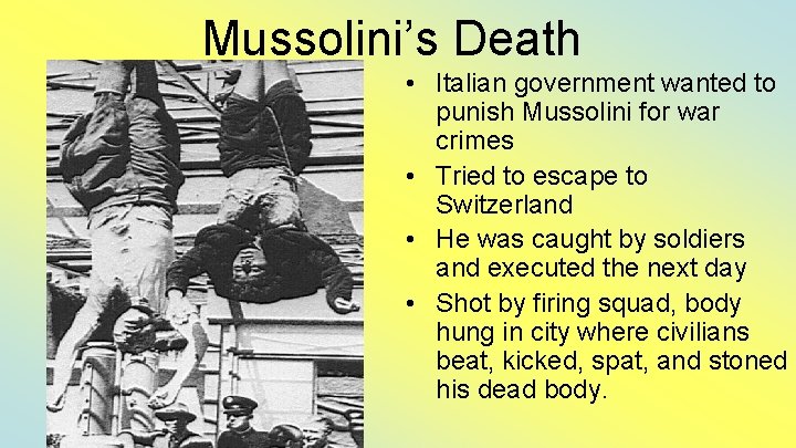 Mussolini’s Death • Italian government wanted to punish Mussolini for war crimes • Tried