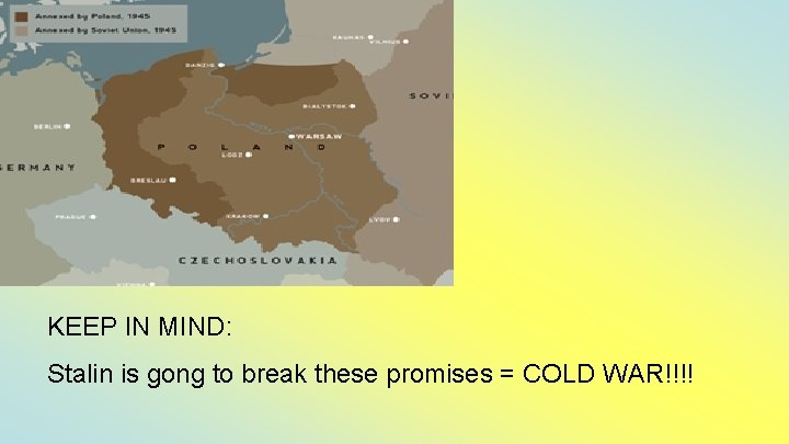 KEEP IN MIND: Stalin is gong to break these promises = COLD WAR!!!! 