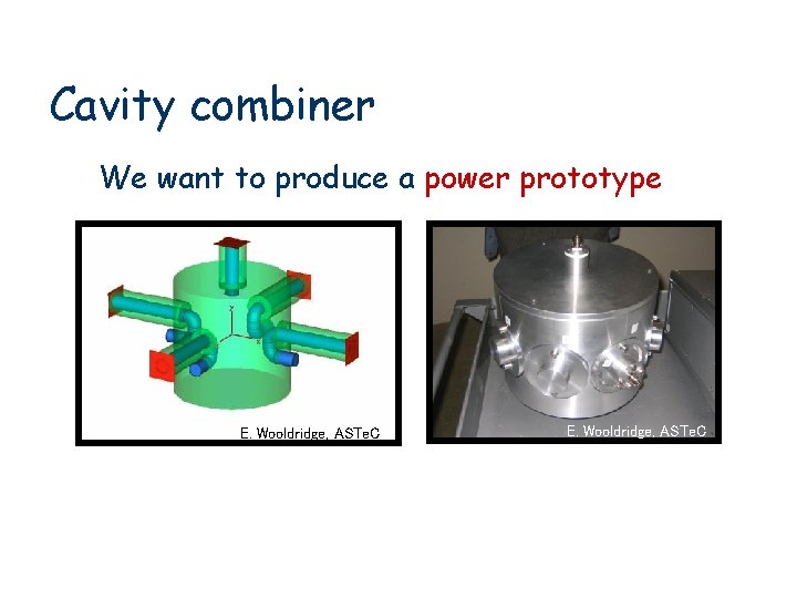 Cavity combiner We want to produce a power prototype E. Wooldridge, ASTe. C RF