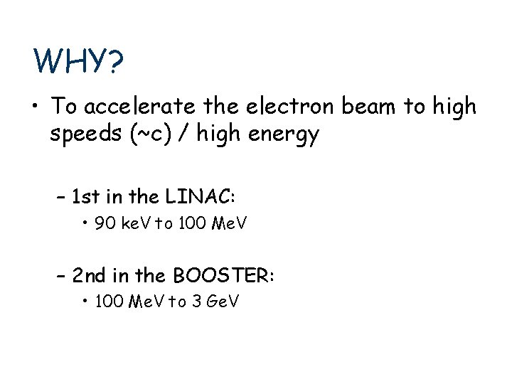 WHY? • To accelerate the electron beam to high speeds (~c) / high energy