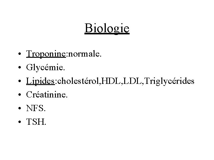 Biologie • • • Troponine: normale. Glycémie. Lipides: cholestérol, HDL, LDL, Triglycérides Créatinine. NFS.