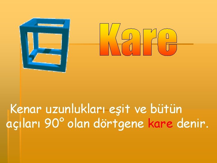  Kenar uzunlukları eşit ve bütün açıları 90° olan dörtgene kare denir. 