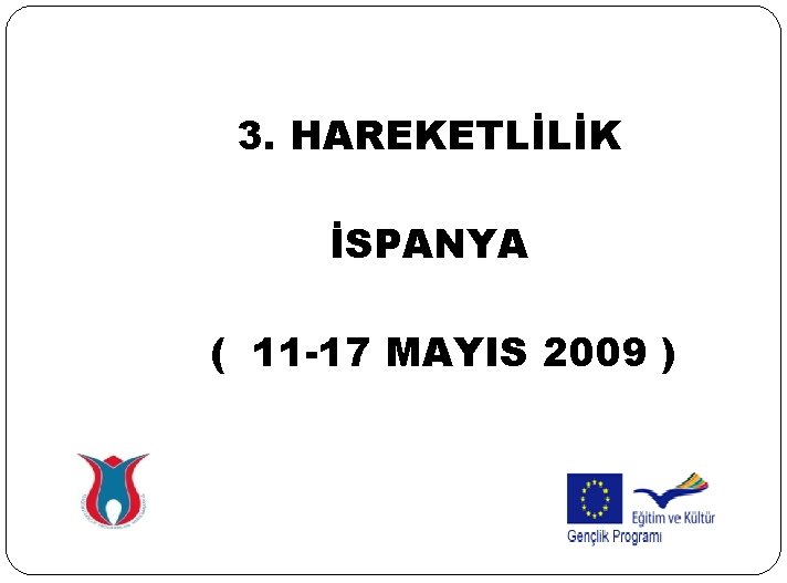 3. HAREKETLİLİK İSPANYA ( 11 -17 MAYIS 2009 ) 