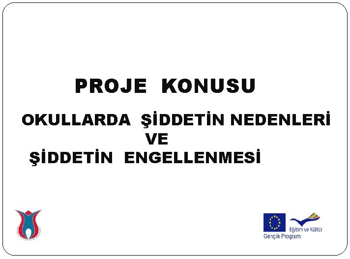 PROJE KONUSU OKULLARDA ŞİDDETİN NEDENLERİ VE ŞİDDETİN ENGELLENMESİ 