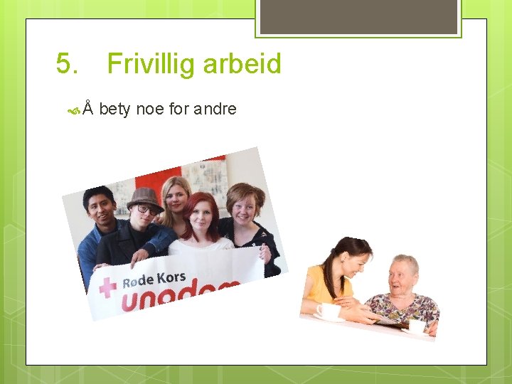 5. Frivillig arbeid Å bety noe for andre 
