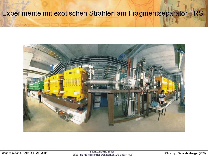 Experimente mit exotischen Strahlen am Fragmentseparator FRS Wissenschaft für Alle, 11. Mai 2005 Ein
