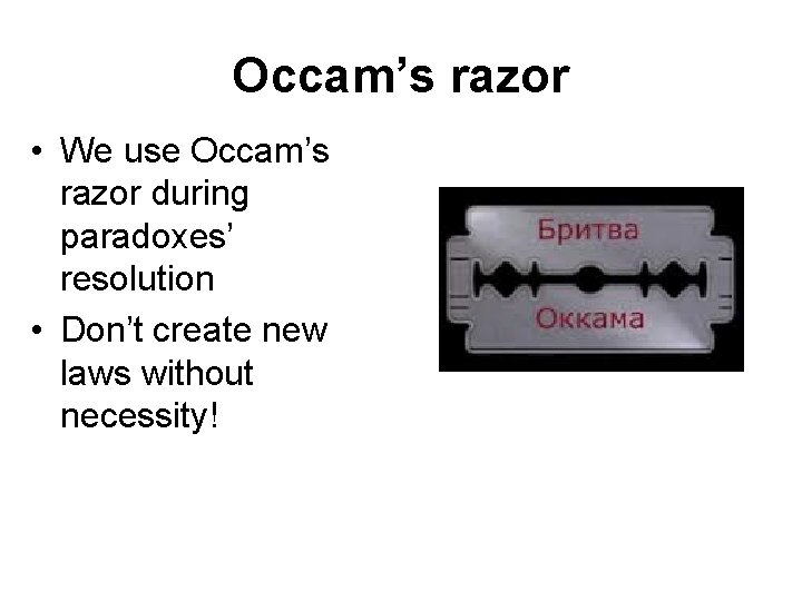 Occam’s razor • We use Occam’s razor during paradoxes’ resolution • Don’t create new