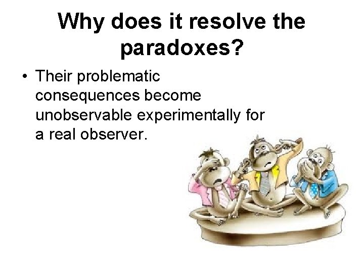 Why does it resolve the paradoxes? • Their problematic consequences become unobservable experimentally for