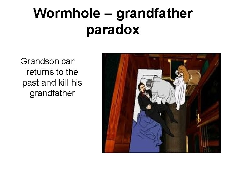 Wormhole – grandfather paradox Grandson can returns to the past and kill his grandfather