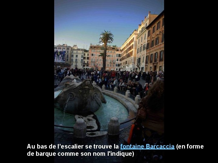 Au bas de l’escalier se trouve la fontaine Barcaccia (en forme de barque comme