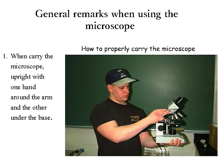 General remarks when using the microscope 1. When carry the microscope, upright with one