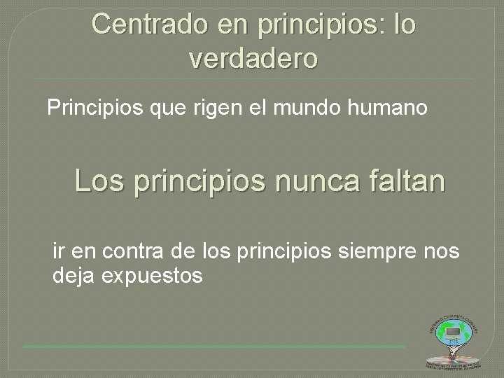 Centrado en principios: lo verdadero Principios que rigen el mundo humano Los principios nunca