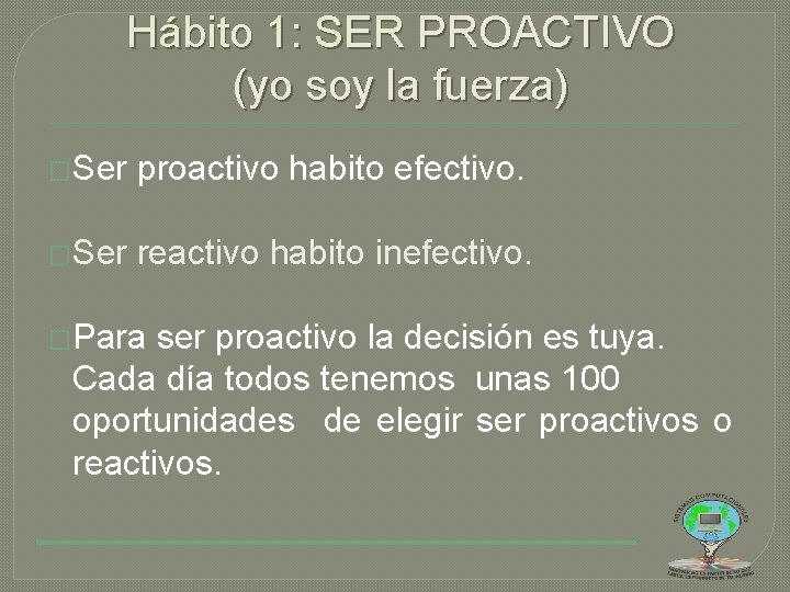 Hábito 1: SER PROACTIVO (yo soy la fuerza) �Ser proactivo habito efectivo. �Ser reactivo