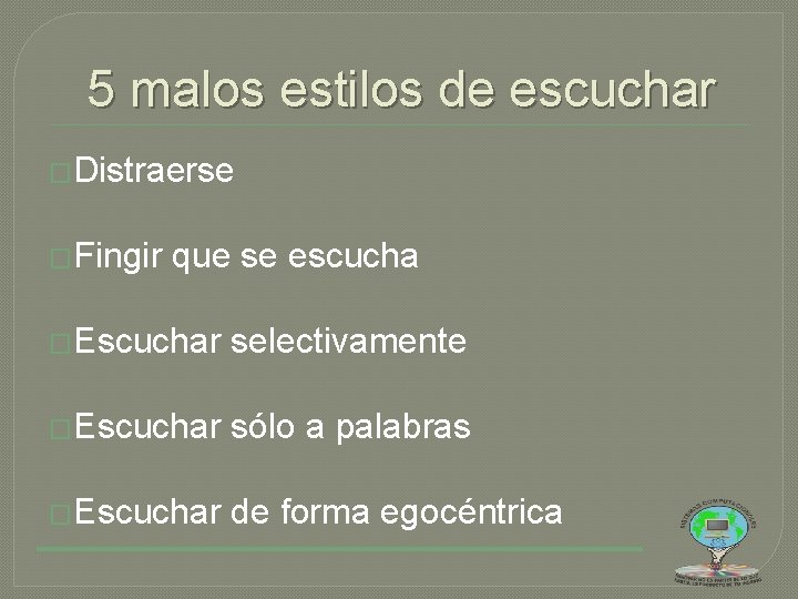 5 malos estilos de escuchar �Distraerse �Fingir que se escucha �Escuchar selectivamente �Escuchar sólo