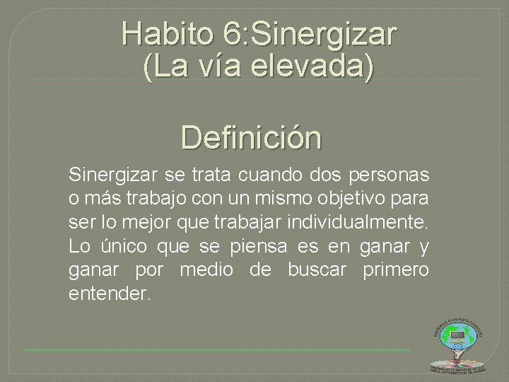 Habito 6: Sinergizar (La vía elevada) Definición Sinergizar se trata cuando dos personas o