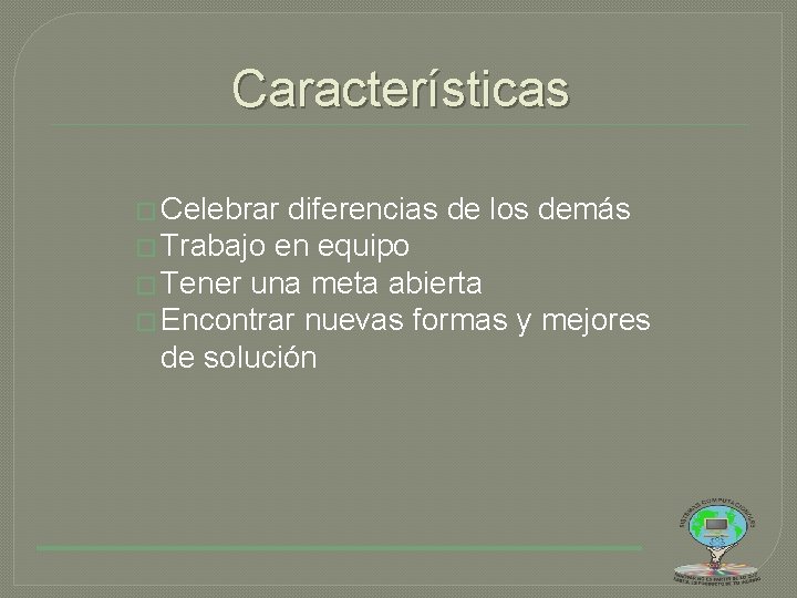 Características � Celebrar diferencias de los demás � Trabajo en equipo � Tener una