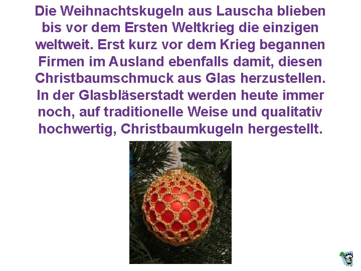 Die Weihnachtskugeln aus Lauscha blieben bis vor dem Ersten Weltkrieg die einzigen weltweit. Erst