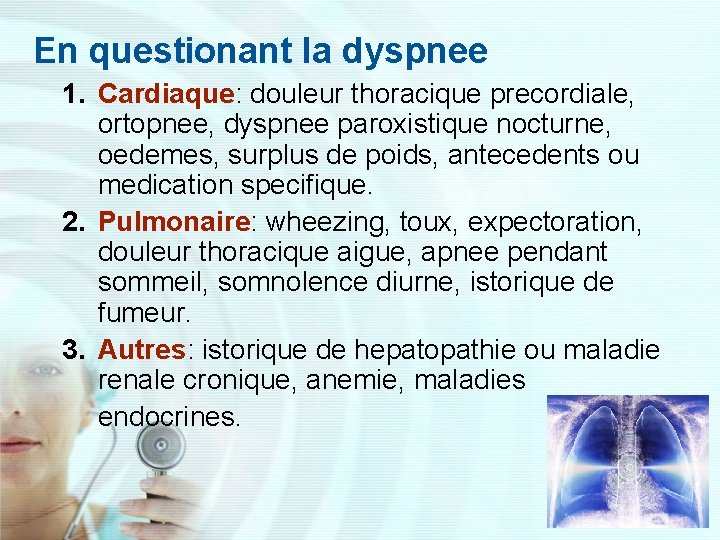 En questionant la dyspnee 1. Cardiaque: douleur thoracique precordiale, ortopnee, dyspnee paroxistique nocturne, oedemes,