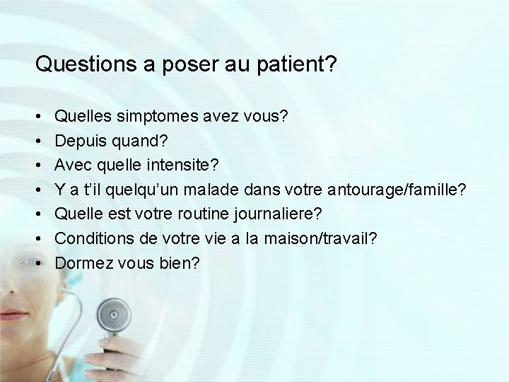 Questions a poser au patient? • • Quelles simptomes avez vous? Depuis quand? Avec