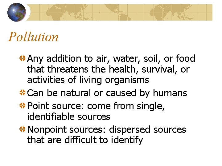 Pollution Any addition to air, water, soil, or food that threatens the health, survival,