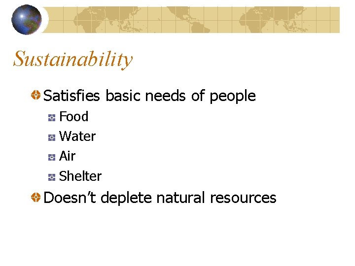 Sustainability Satisfies basic needs of people Food Water Air Shelter Doesn’t deplete natural resources