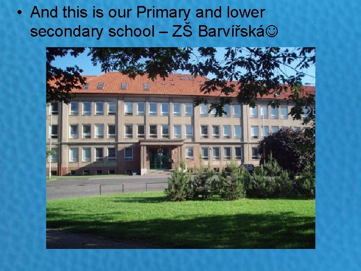  • And this is our Primary and lower secondary school – ZŠ Barvířská