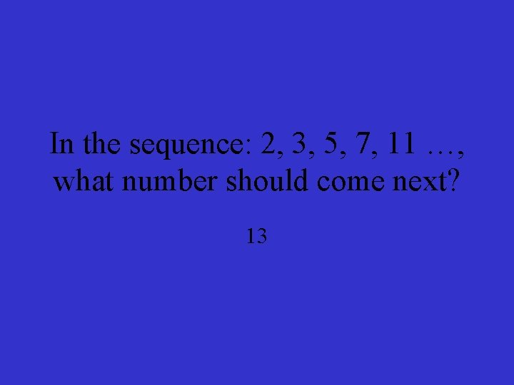 In the sequence: 2, 3, 5, 7, 11 …, what number should come next?