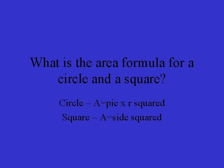 What is the area formula for a circle and a square? Circle – A=pie