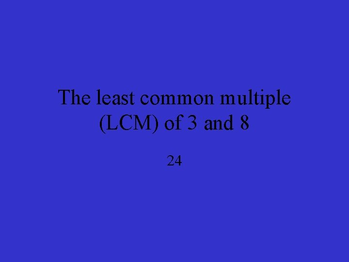 The least common multiple (LCM) of 3 and 8 24 