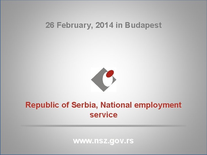 26 February, 2014 in Budapest Republic of Serbia, National employment service www. nsz. gov.