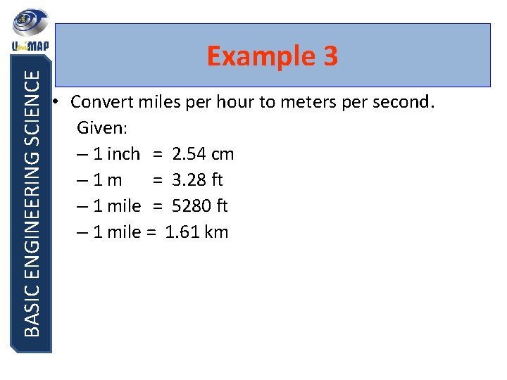 BASIC ENGINEERING SCIENCE Example 3 • Convert miles per hour to meters per second.