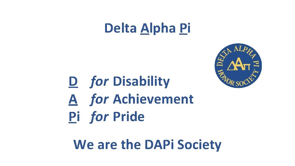 Delta Alpha Pi D for Disability A for Achievement Pi for Pride We are