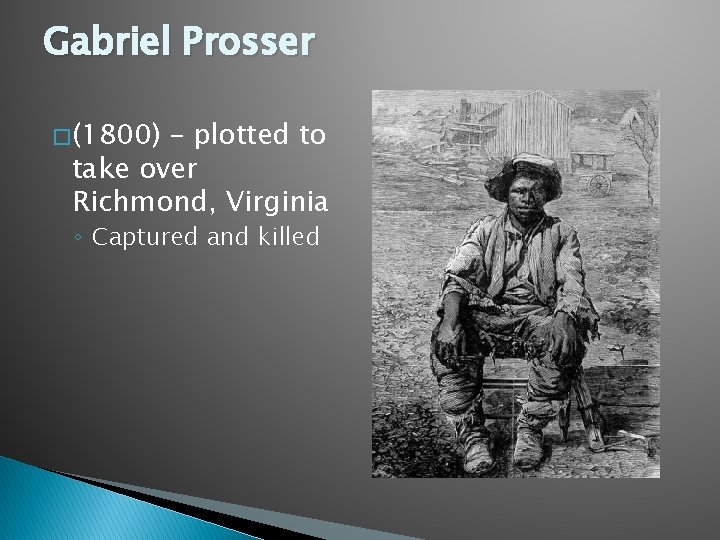 Gabriel Prosser � (1800) – plotted to take over Richmond, Virginia ◦ Captured and