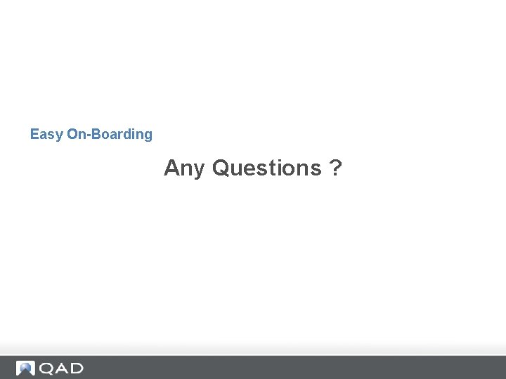 Easy On-Boarding Any Questions ? 