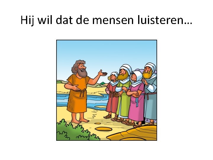 Hij wil dat de mensen luisteren… 