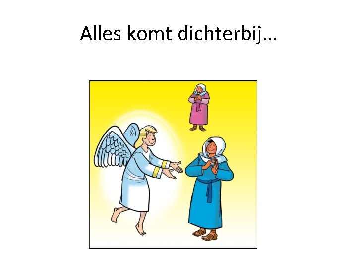 Alles komt dichterbij… 