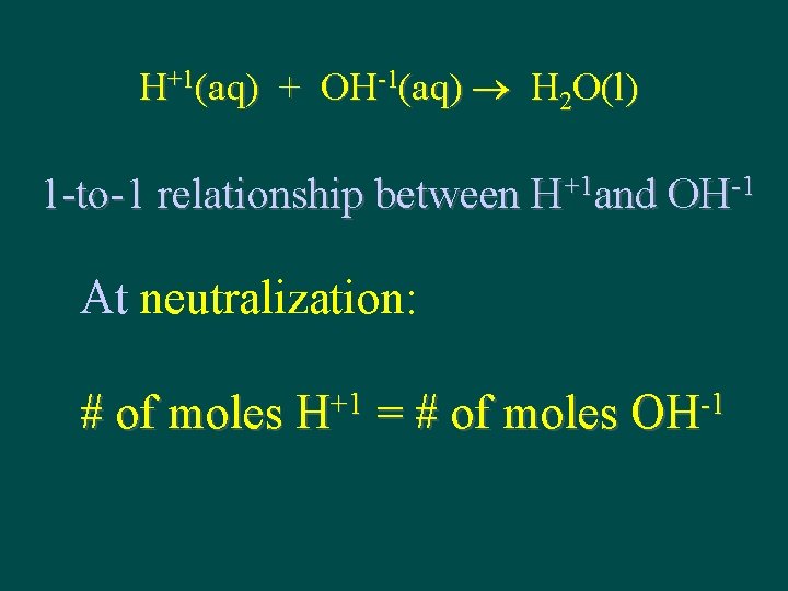 H+1(aq) + OH-1(aq) H 2 O(l) 1 -to-1 relationship between H+1 and OH-1 At