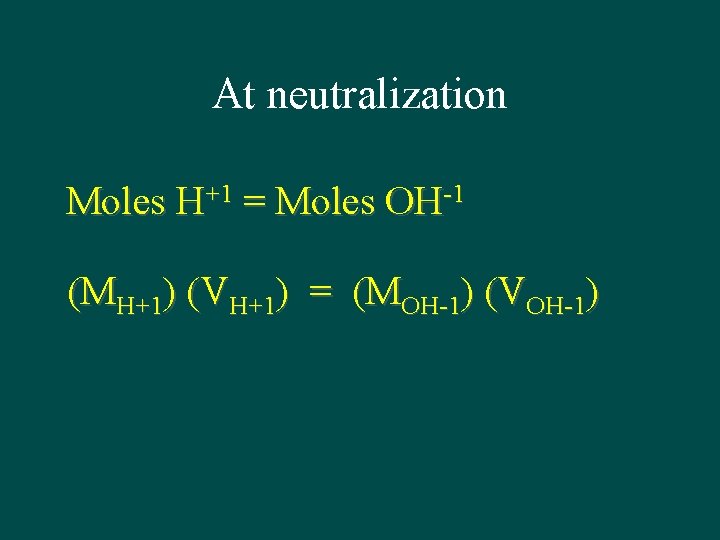 At neutralization Moles H+1 = Moles OH-1 (MH+1) (VH+1) = (MOH-1) (VOH-1) 