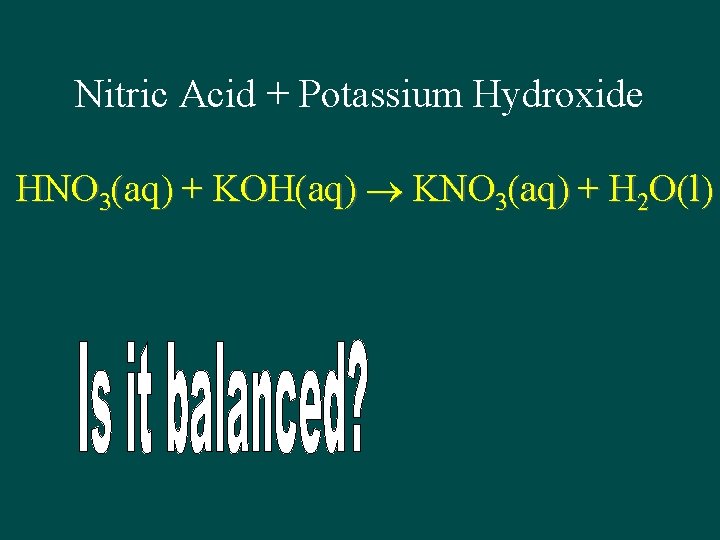 Nitric Acid + Potassium Hydroxide HNO 3(aq) + KOH(aq) KNO 3(aq) + H 2