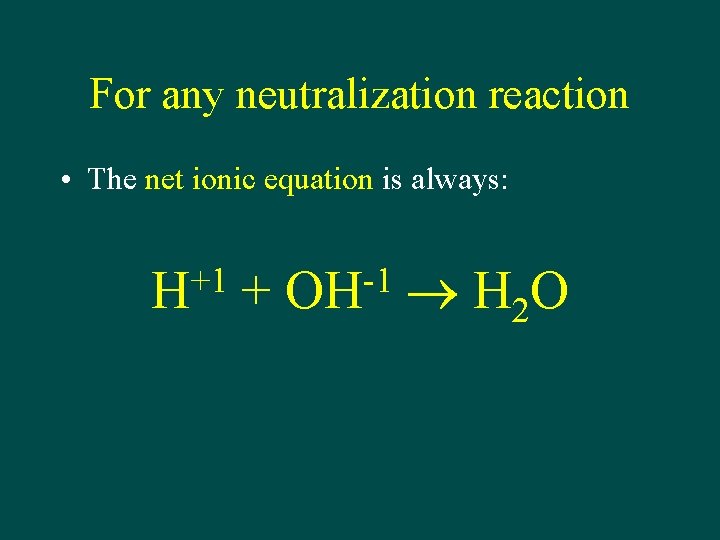 For any neutralization reaction • The net ionic equation is always: +1 H +