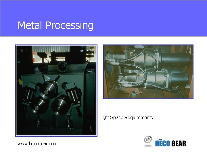 Metal Processing Tight Space Requirements www. hecogear. com 