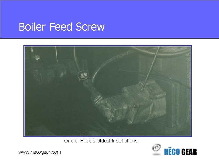 Boiler Feed Screw One of Heco’s Oldest Installations www. hecogear. com 