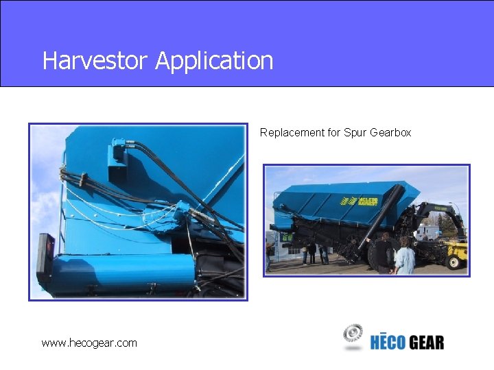 Harvestor Application Replacement for Spur Gearbox www. hecogear. com 