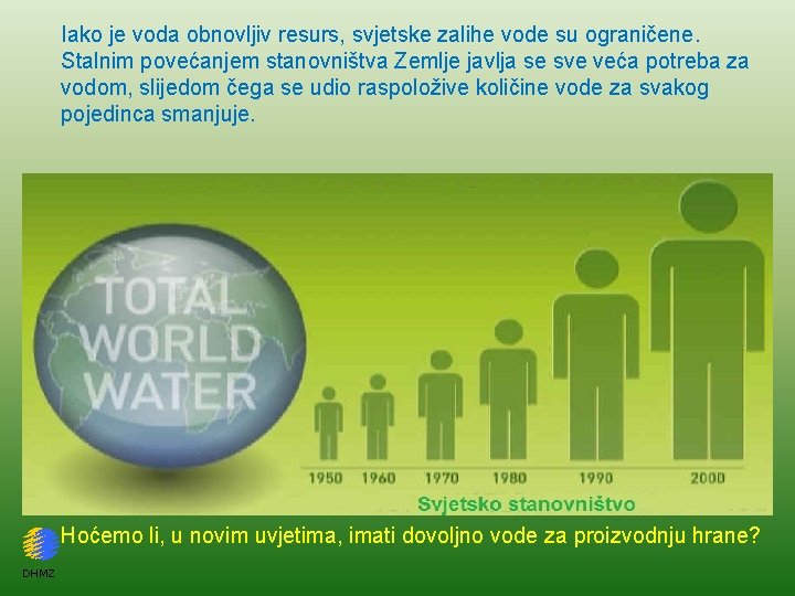 Iako je voda obnovljiv resurs, svjetske zalihe vode su ograničene. Stalnim povećanjem stanovništva Zemlje