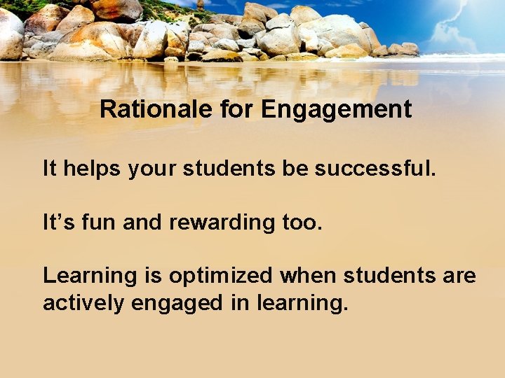 Rationale for Engagement It helps your students be successful. It’s fun and rewarding too.
