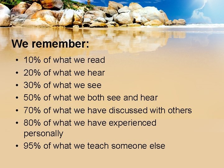 We remember: • • • 10% of what we read 20% of what we