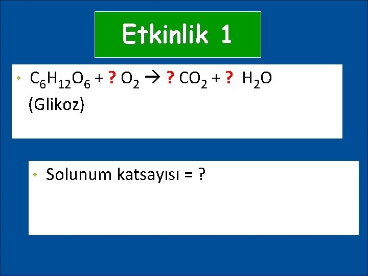 Etkinlik 1 • C 6 H 12 O 6 + ? O 2 ?