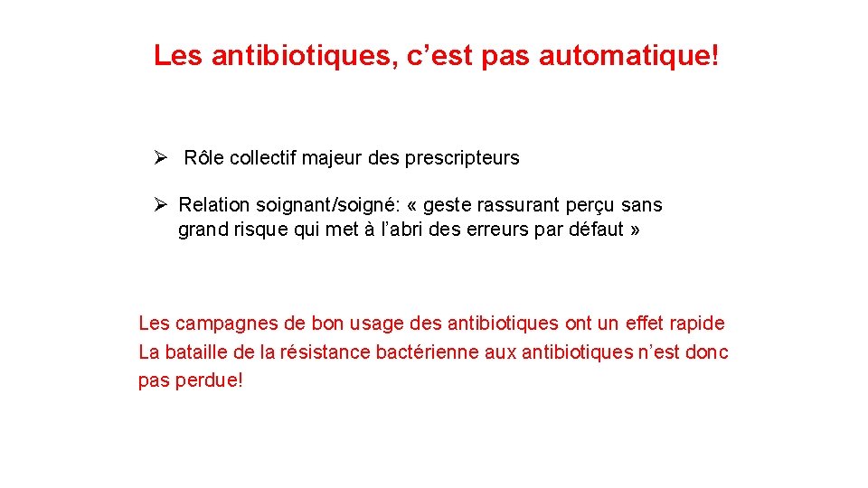 Les antibiotiques, c’est pas automatique! Ø Rôle collectif majeur des prescripteurs Ø Relation soignant/soigné: