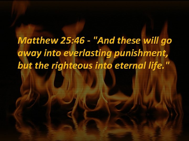 Matthew 25: 46 - "And these will go away into everlasting punishment, but the