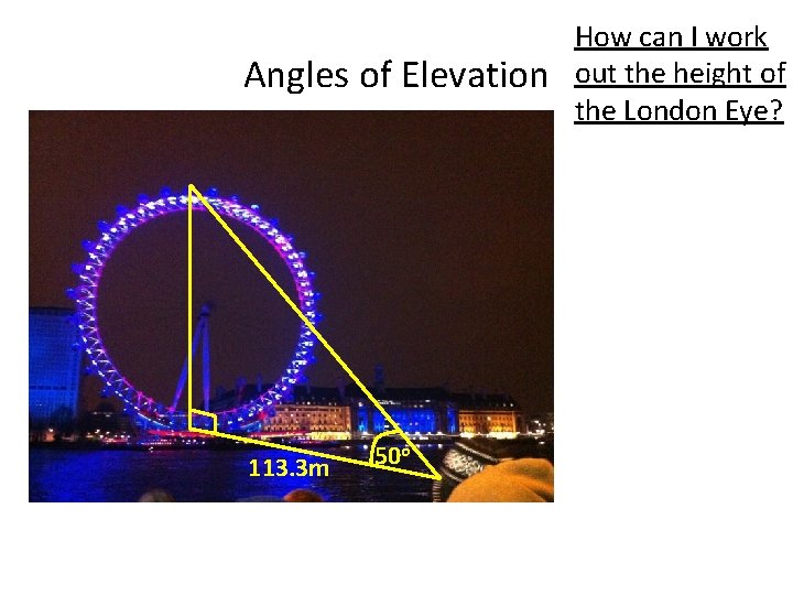 Angles of Elevation 113. 3 m 50 o How can I work out the